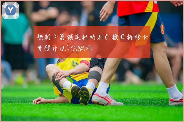 热刺今夏锁定托纳利引援目标转会费预计达1亿欧元