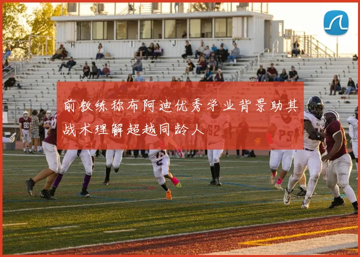 前教练称布阿迪优秀学业背景助其战术理解超越同龄人