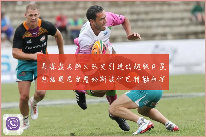 美媒盘点热火队史引进的超级巨星包括奥尼尔詹姆斯波什巴特勒和字母哥